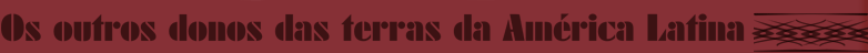 Os outros donos das terras da América Latina